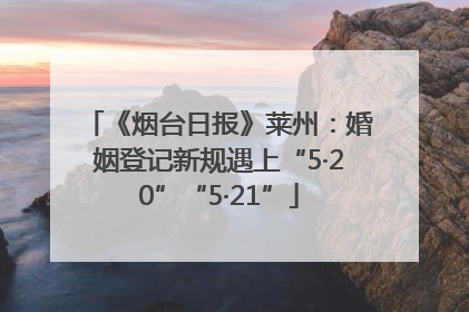 《烟台日报》莱州：婚姻登记新规遇上“5·20”“5·21”