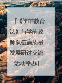 《学前教育法》与学前教师队伍高质量发展研讨交流活动举办