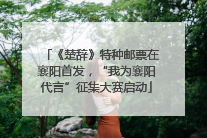 《楚辞》特种邮票在襄阳首发，“我为襄阳代言”征集大赛启动