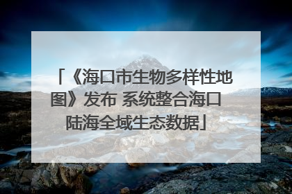 《海口市生物多样性地图》发布 系统整合海口陆海全域生态数据