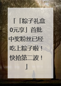 「粽子礼盒0元享」首批中奖粉丝已经吃上粽子啦！快抢第二波！