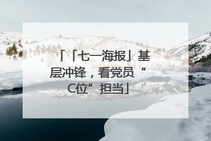 「七一海报」基层冲锋，看党员“C位”担当