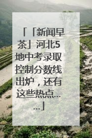 「新闻早茶」河北5地中考录取控制分数线出炉，还有这些热点……