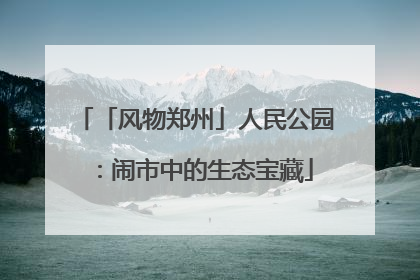 「风物郑州」人民公园：闹市中的生态宝藏