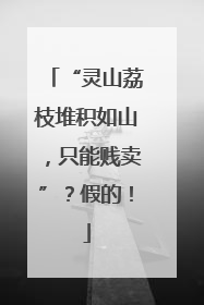 “灵山荔枝堆积如山，只能贱卖”？假的！