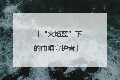 “火焰蓝”下的巾帼守护者