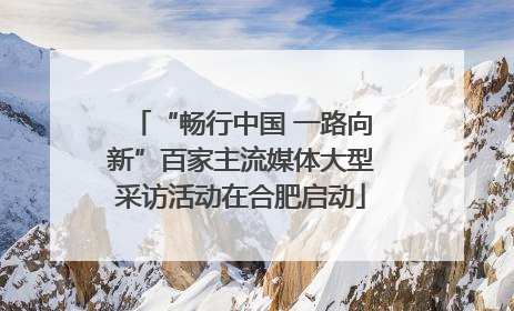 “畅行中国 一路向新”百家主流媒体大型采访活动在合肥启动