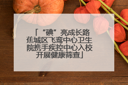 “碘”亮成长路 蕉城区飞鸾中心卫生院携手疾控中心入校开展健康筛查