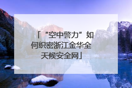 “空中警力”如何织密浙江金华全天候安全网