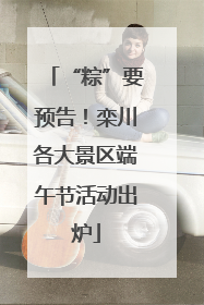 “粽”要预告！栾川各大景区端午节活动出炉