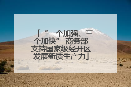 “一个加强、三个加快” 商务部支持国家级经开区发展新质生产力