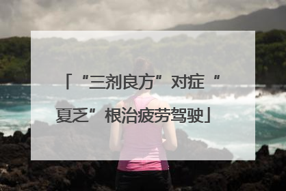 “三剂良方”对症“夏乏”根治疲劳驾驶