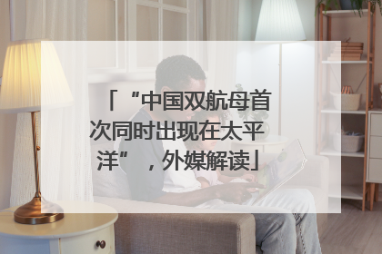 “中国双航母首次同时出现在太平洋”，外媒解读