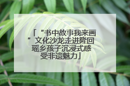 “书中故事我来画”文化沙龙走进隆回 瑶乡孩子沉浸式感受非遗魅力