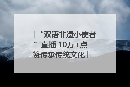 “双语非遗小使者”直播 10万+点赞传承传统文化