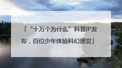 “十万个为什么”科普IP发布，百位少年体验科幻盛宴