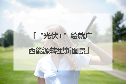 “光伏+”绘就广西能源转型新图景