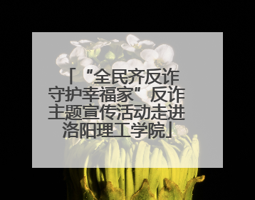 “全民齐反诈 守护幸福家”反诈主题宣传活动走进洛阳理工学院