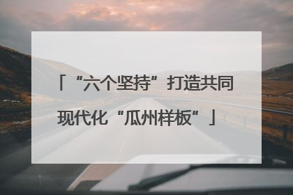 “六个坚持”打造共同现代化“瓜州样板”