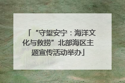 “守望安宁：海洋文化与救捞”北部海区主题宣传活动举办