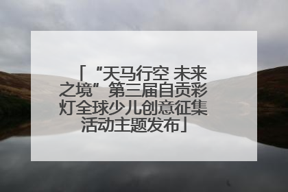“天马行空 未来之境”第三届自贡彩灯全球少儿创意征集活动主题发布