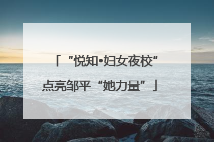 “悦知•妇女夜校”点亮邹平“她力量”