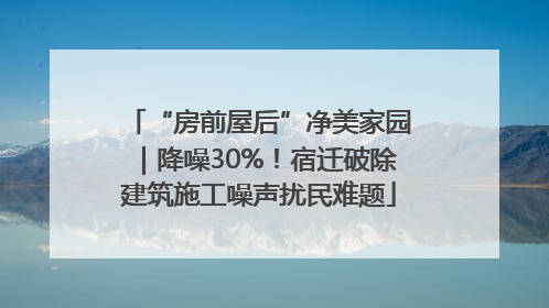 “房前屋后”净美家园｜降噪30%！宿迁破除建筑施工噪声扰民难题