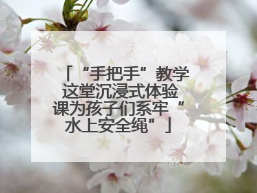 “手把手”教学 这堂沉浸式体验课为孩子们系牢“水上安全绳”