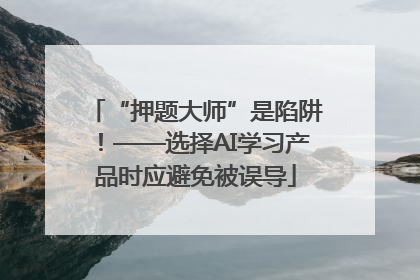 “押题大师”是陷阱！——选择AI学习产品时应避免被误导