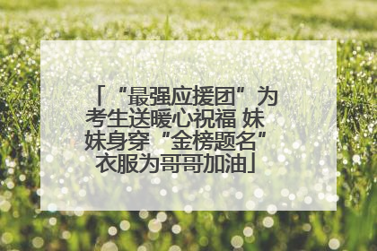 “最强应援团”为考生送暖心祝福 妹妹身穿“金榜题名”衣服为哥哥加油