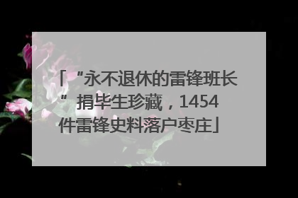 “永不退休的雷锋班长”捐毕生珍藏，1454件雷锋史料落户枣庄