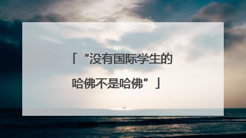 “没有国际学生的哈佛不是哈佛”