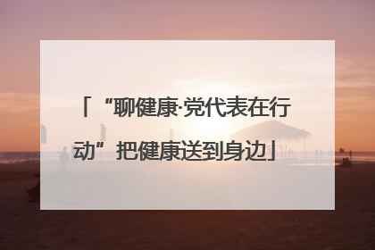 “聊健康·党代表在行动”把健康送到身边