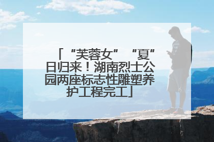 “芙蓉女”“夏”日归来！湖南烈士公园两座标志性雕塑养护工程完工