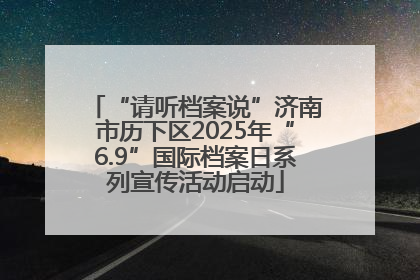 “请听档案说”济南市历下区2025年“6.9”国际档案日系列宣传活动启动