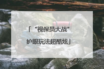 “视保员大战” 护眼玩法超酷炫
