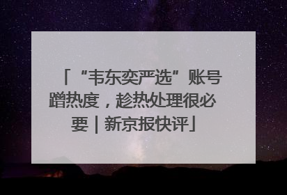 “韦东奕严选”账号蹭热度，趁热处理很必要｜新京报快评