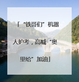 “铁哥们”机器人护考，高喊“奥里给”加油