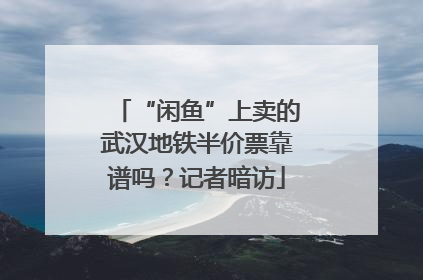 “闲鱼”上卖的武汉地铁半价票靠谱吗？记者暗访