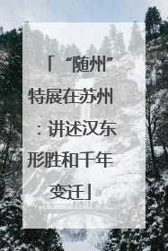 “随州”特展在苏州：讲述汉东形胜和千年变迁
