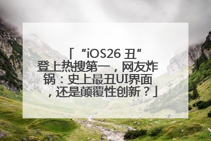 “iOS26 丑”登上热搜第一，网友炸锅：史上最丑UI界面，还是颠覆性创新？