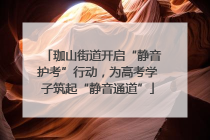 珈山街道开启“静音护考”行动，为高考学子筑起“静音通道”