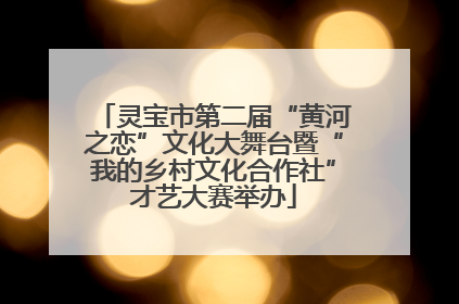 灵宝市第二届“黄河之恋”文化大舞台暨“我的乡村文化合作社”才艺大赛举办