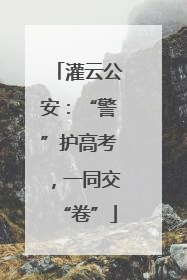 灌云公安：“警”护高考，一同交“卷”