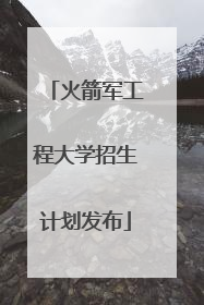 火箭军工程大学招生计划发布
