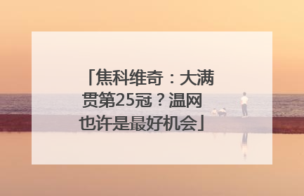 焦科维奇：大满贯第25冠？温网也许是最好机会