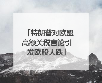 特朗普对欧盟高额关税言论引发欧股大跌