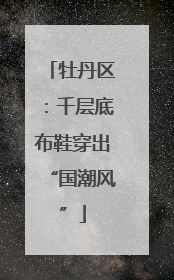 牡丹区：千层底布鞋穿出“国潮风”