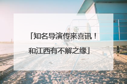 知名导演传来喜讯！和江西有不解之缘