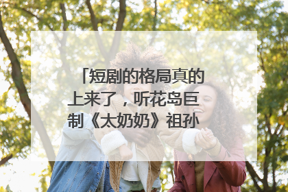短剧的格局真的上来了，听花岛巨制《太奶奶》祖孙戏里藏着家国情